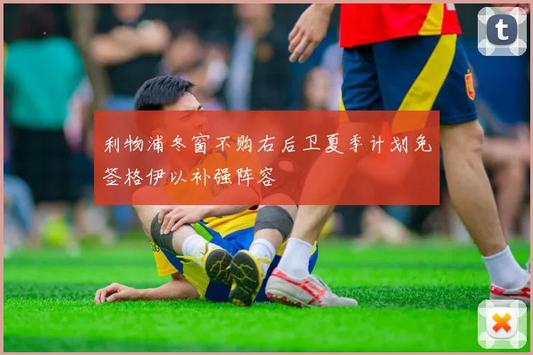 利物浦冬窗不购右后卫夏季计划免签格伊以补强阵容