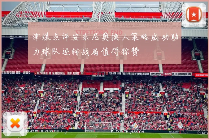 津媒点评安东尼奥换人策略成功助力球队逆转战局值得称赞