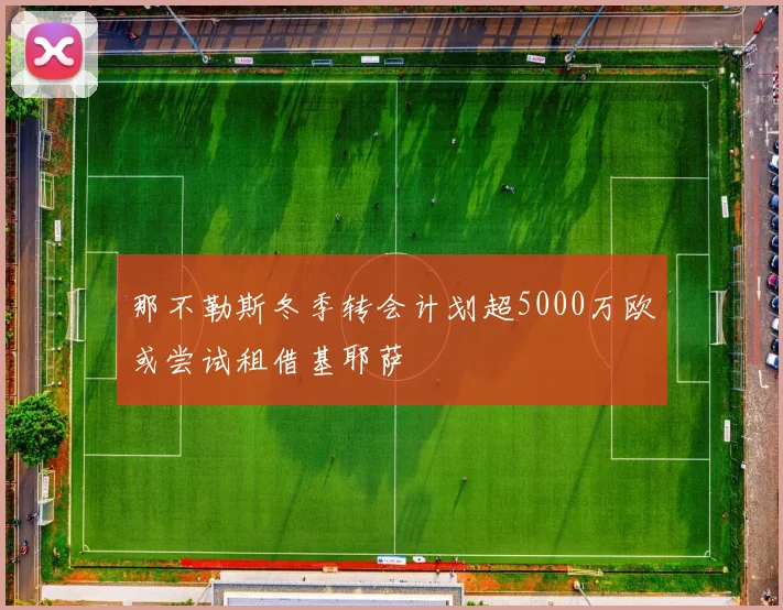 那不勒斯冬季转会计划超5000万欧或尝试租借基耶萨