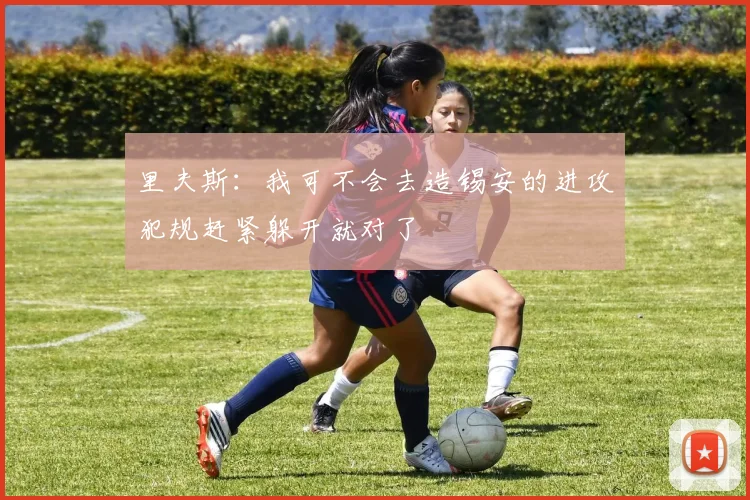 里夫斯：我可不会去造锡安的进攻犯规赶紧躲开就对了