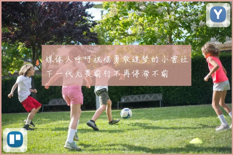 媒体人呼吁祝福勇敢追梦的小曾让下一代无畏前行不再停滞不前