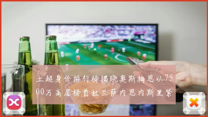 土超身价排行榜揭晓奥斯梅恩以7500万高居榜首杜兰萨内恩内斯里紧随其后