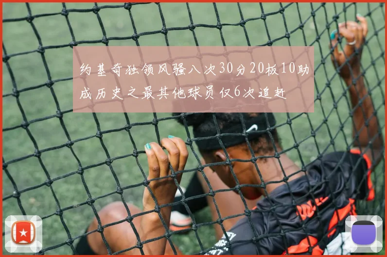 约基奇独领风骚八次30分20板10助成历史之最其他球员仅6次追赶