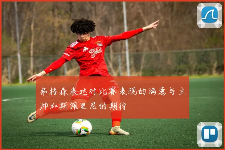 弗格森表达对比赛表现的满意与主帅加斯佩里尼的期待