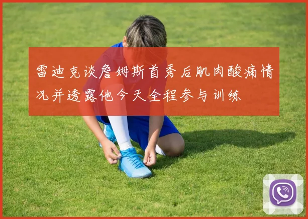 雷迪克谈詹姆斯首秀后肌肉酸痛情况并透露他今天全程参与训练