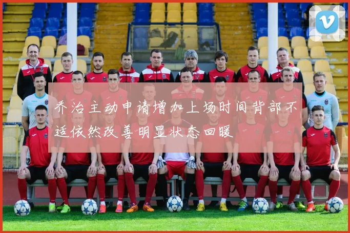 乔治主动申请增加上场时间背部不适依然改善明显状态回暖