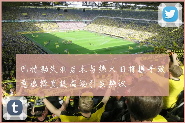 巴特勒失利后未与热火旧将握手致意选择直接离场引发热议
