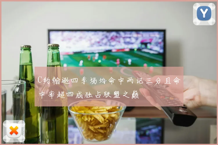 C约翰逊四季场均命中两记三分且命中率超四成独占联盟之巅