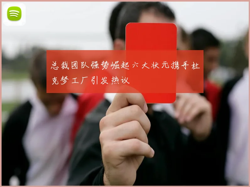 总裁团队强势崛起六大状元携手杜克梦工厂引发热议