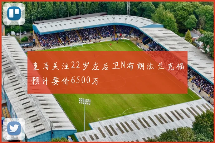 皇马关注22岁左后卫N布朗法兰克福预计要价6500万