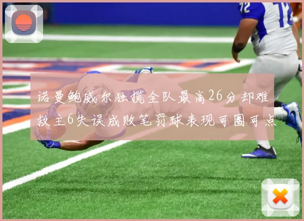 诺曼鲍威尔独揽全队最高26分却难救主6失误成败笔罚球表现可圈可点