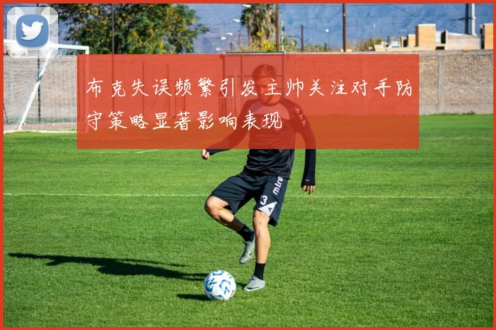 布克失误频繁引发主帅关注对手防守策略显著影响表现