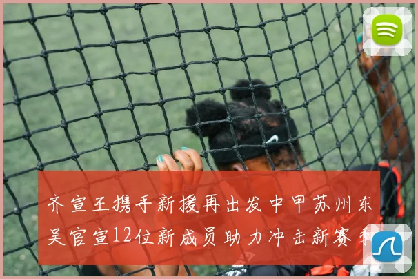 齐宣王携手新援再出发中甲苏州东吴官宣12位新成员助力冲击新赛季