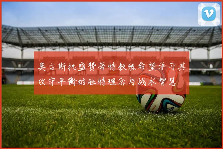 奥古斯托盛赞蒂特教练希望学习其攻守平衡的独特理念与战术智慧