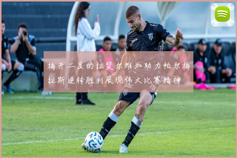 梅开二度的拉斐尔维加助力帕尔梅拉斯逆转胜利展现伟大比赛精神