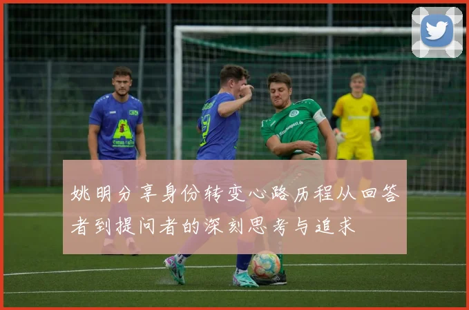 姚明分享身份转变心路历程从回答者到提问者的深刻思考与追求