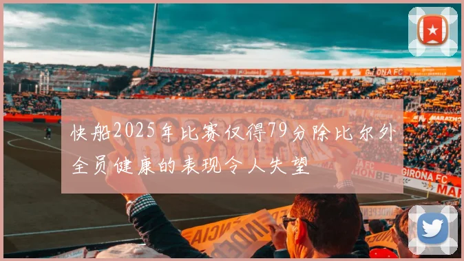 快船2025年比赛仅得79分除比尔外全员健康的表现令人失望